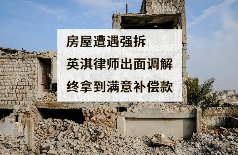 房屋遭遇强拆，英淇律师出面调解，当事人最终拿到满意补偿款